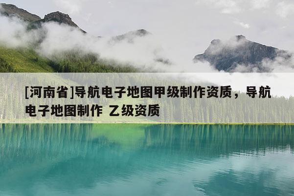 [河南省]導航電子地圖甲級 *** 資質(zhì)，導航電子地圖 ***  乙級資質(zhì)