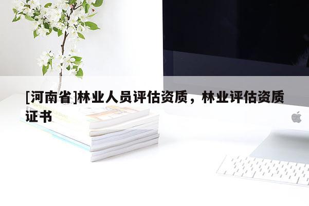 [河南省]林業人員評估資質，林業評估資質證書