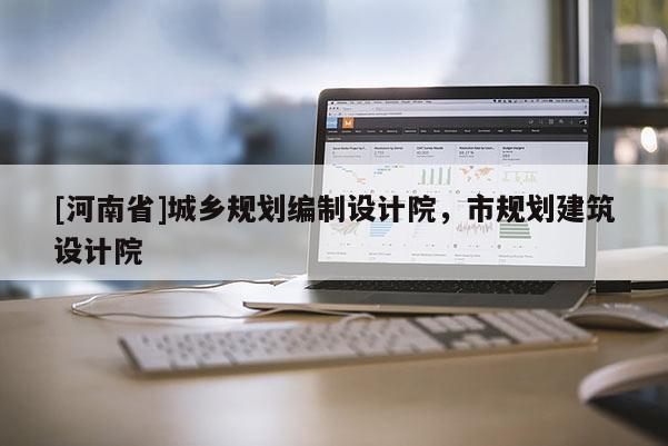 [河南省]城鄉規劃編制設計院，市規劃建筑設計院