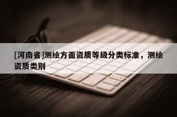 [河南省]測繪方面資質等級分類標準，測繪資質類別
