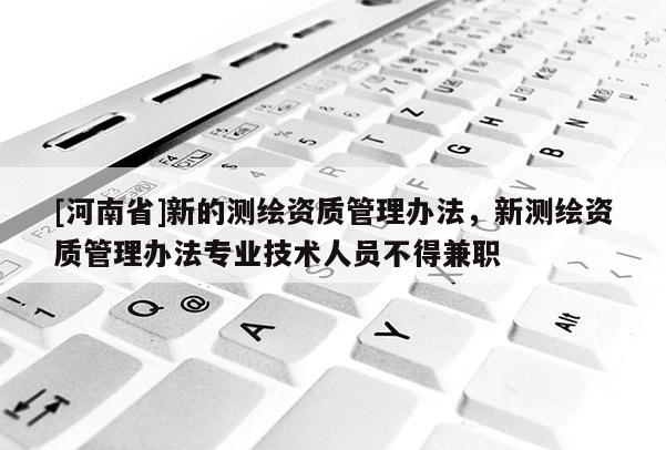 [河南省]新的測繪資質管理辦法，新測繪資質管理辦法專業技術人員不得 *** 
