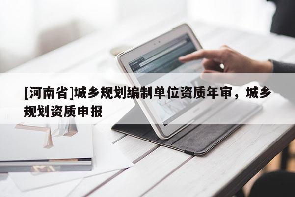 [河南省]城鄉規劃編制單位資質年審，城鄉規劃資質申報