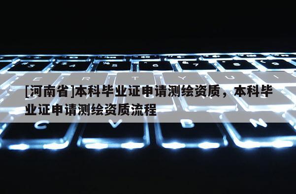 [河南省]本科畢業證申請測繪資質，本科畢業證申請測繪資質流程