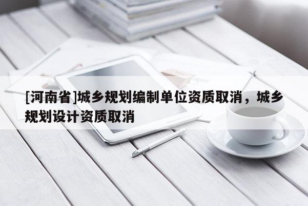 [河南省]城鄉規劃編制單位資質取消，城鄉規劃設計資質取消