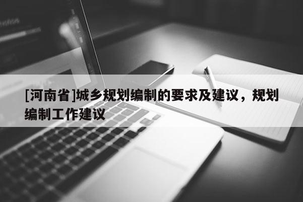 [河南省]城鄉規劃編制的要求及建議，規劃編制工作建議
