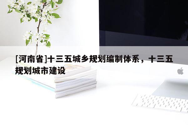 [河南省]十三五城鄉(xiāng)規(guī)劃編制體系，十三五規(guī)劃城市建設