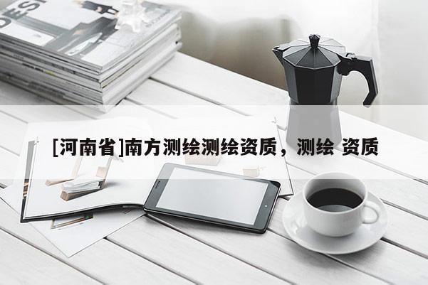 [河南省]南方測繪測繪資質，測繪 資質