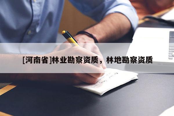[河南省]林業勘察資質，林地勘察資質