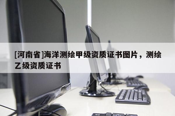[河南省]海洋測繪甲級資質證書圖片，測繪乙級資質證書