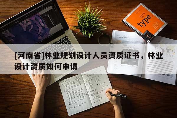 [河南省]林業(yè)規(guī)劃設(shè)計(jì)人員資質(zhì)證書，林業(yè)設(shè)計(jì)資質(zhì)如何申請(qǐng)