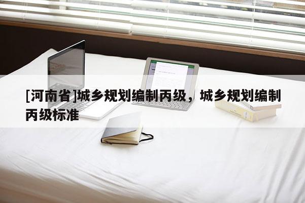 [河南省]城鄉規劃編制丙級，城鄉規劃編制丙級標準