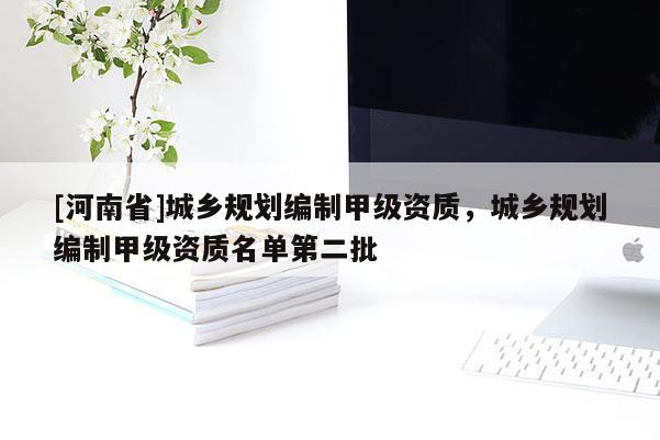 [河南省]城鄉規劃編制甲級資質，城鄉規劃編制甲級資質名單第二批