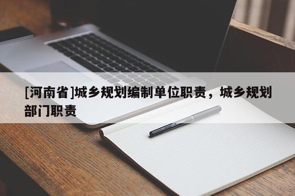 [河南省]城鄉(xiāng)規(guī)劃編制單位職責(zé)，城鄉(xiāng)規(guī)劃部門職責(zé)