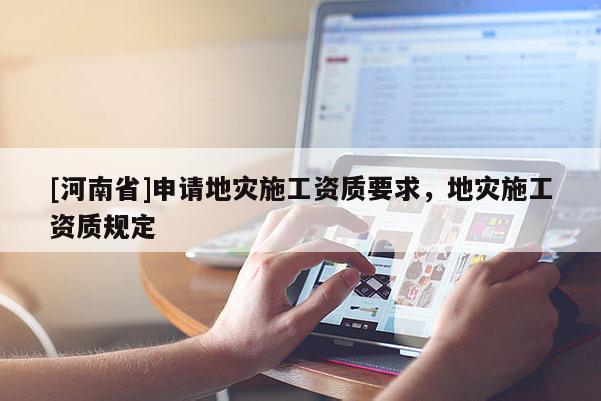 [河南省]申請地災施工資質要求，地災施工資質規定
