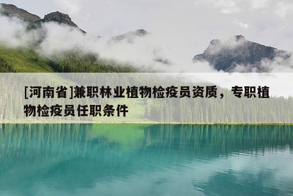 [河南省] *** 林業(yè)植物檢疫員資質(zhì)，專(zhuān)職植物檢疫員任職條件