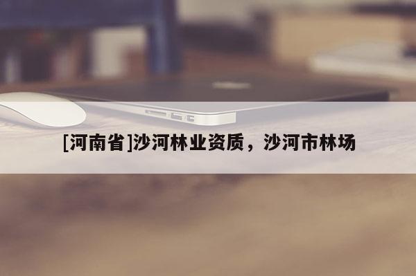 [河南省]沙河林業資質，沙河市林場