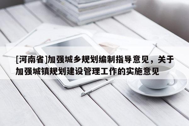 [河南省]加強(qiáng)城鄉(xiāng)規(guī)劃編制指導(dǎo)意見，關(guān)于加強(qiáng)城鎮(zhèn)規(guī)劃建設(shè)管理工作的實(shí)施意見