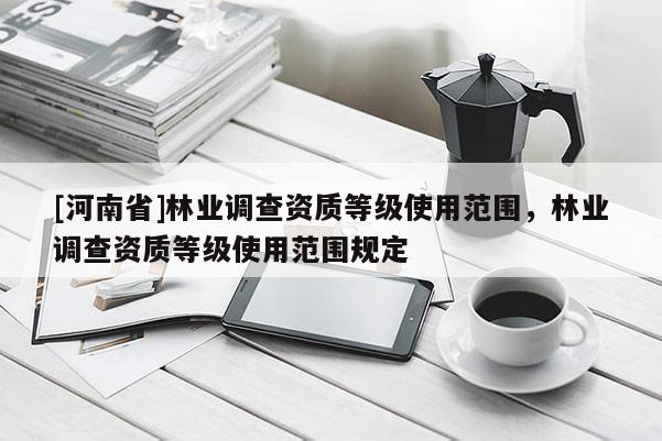 [河南省]林業調查資質等級使用范圍，林業調查資質等級使用范圍規定