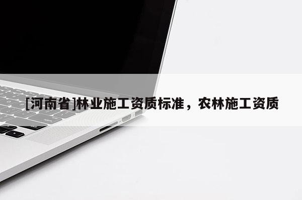 [河南省]林業施工資質標準，農林施工資質