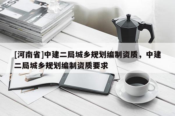 [河南省]中建二局城鄉規劃編制資質，中建二局城鄉規劃編制資質要求