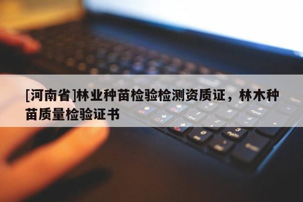 [河南省]林業種苗檢驗檢測資質證，林木種苗質量檢驗證書