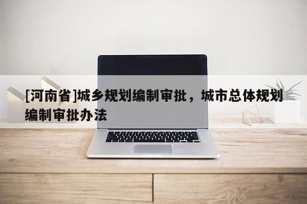 [河南省]城鄉規劃編制審批，城市總體規劃編制審批辦法