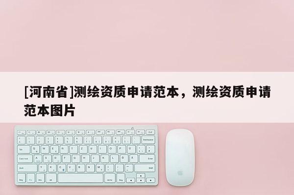 [河南省]測(cè)繪資質(zhì)申請(qǐng)范本，測(cè)繪資質(zhì)申請(qǐng)范本圖片
