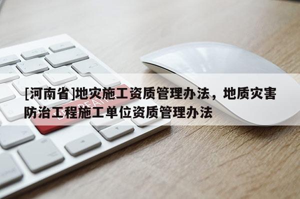 [河南省]地災施工資質管理辦法，地質災害防治工程施工單位資質管理辦法