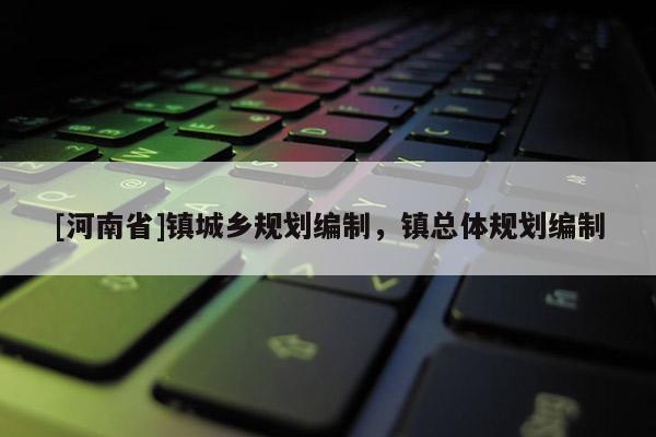 [河南省]鎮城鄉規劃編制，鎮總體規劃編制
