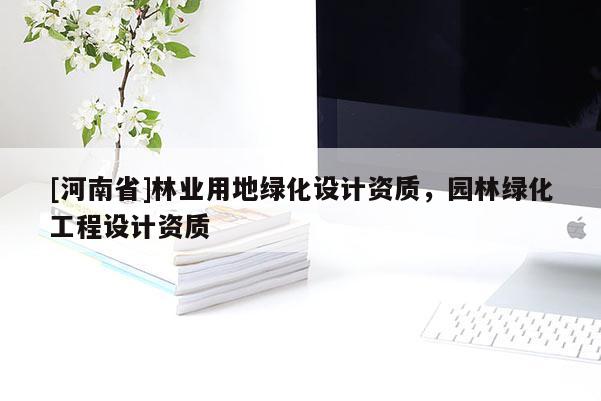 [河南省]林業用地綠化設計資質，園林綠化工程設計資質