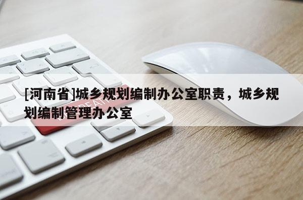 [河南省]城鄉(xiāng)規(guī)劃編制辦公室職責(zé)，城鄉(xiāng)規(guī)劃編制管理辦公室