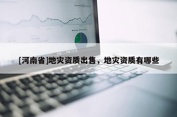 [河南省]地災資質出售，地災資質有哪些