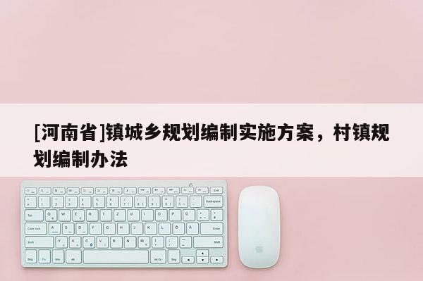 [河南省]鎮城鄉規劃編制實施方案，村鎮規劃編制辦法