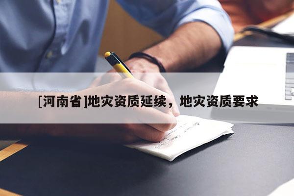 [河南省]地災資質延續，地災資質要求