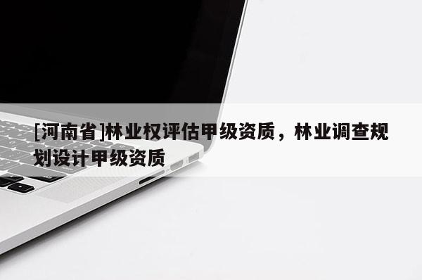 [河南省]林業權評估甲級資質，林業調查規劃設計甲級資質