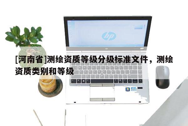 [河南省]測繪資質等級分級標準文件，測繪資質類別和等級