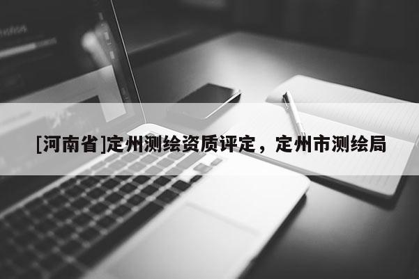 [河南省]定州測繪資質評定，定州市測繪局