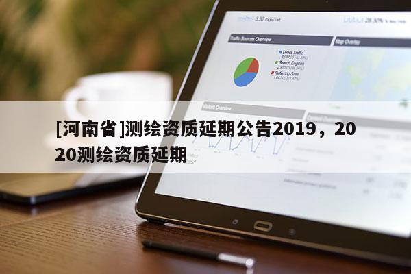 [河南省]測繪資質(zhì)延期公告2019，2020測繪資質(zhì)延期