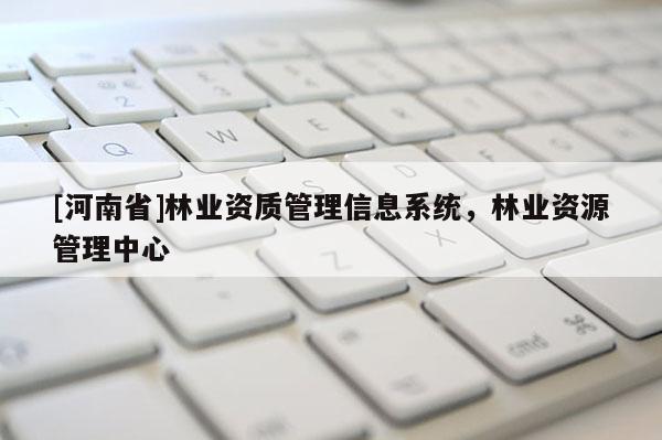 [河南省]林業資質管理信息系統，林業資源管理中心