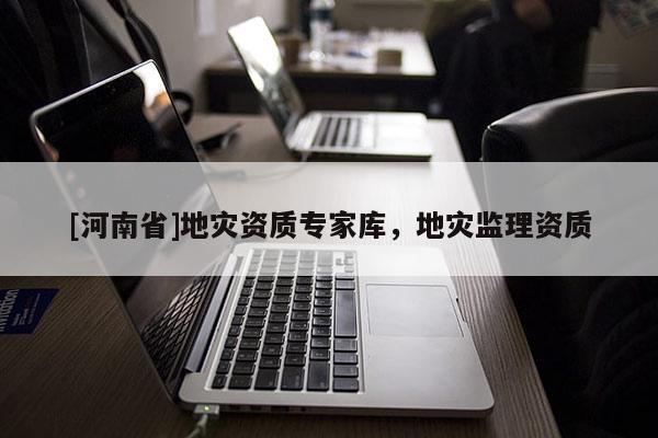 [河南省]地災資質專家庫，地災監理資質