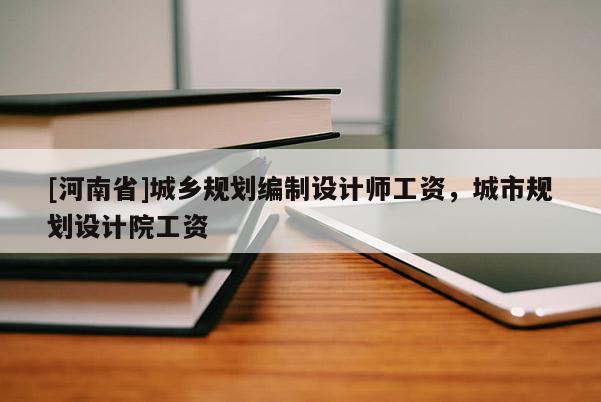[河南省]城鄉規劃編制設計師工資，城市規劃設計院工資