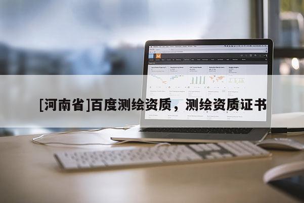 [河南省]百度測繪資質，測繪資質證書