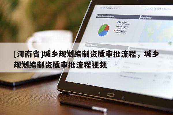 [河南省]城鄉(xiāng)規(guī)劃編制資質(zhì)審批流程，城鄉(xiāng)規(guī)劃編制資質(zhì)審批流程視頻