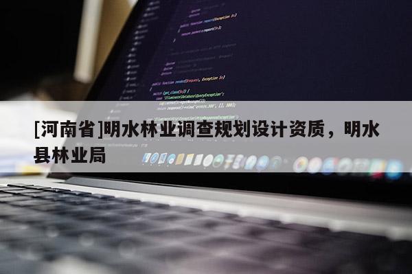 [河南省]明水林業(yè)調(diào)查規(guī)劃設(shè)計(jì)資質(zhì)，明水縣林業(yè)局