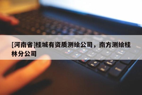 [河南省]桂城有資質測繪公司，南方測繪桂林分公司