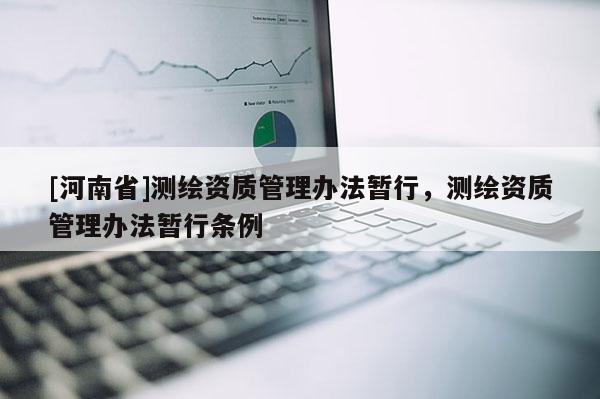 [河南省]測繪資質管理辦法暫行，測繪資質管理辦法暫行條例