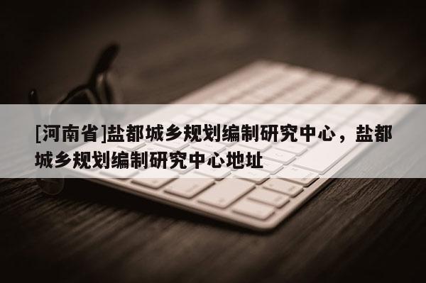 [河南省]鹽都城鄉規劃編制研究中心，鹽都城鄉規劃編制研究中心地址