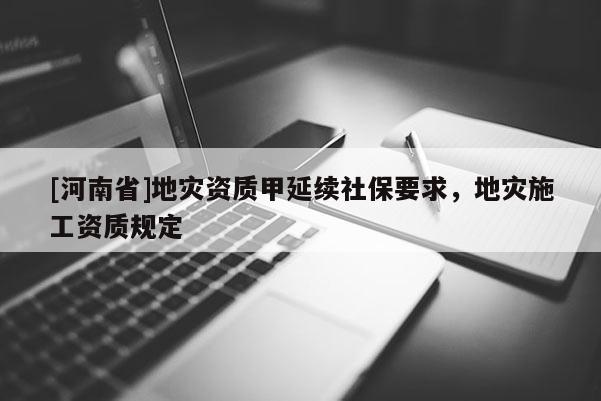 [河南省]地災資質甲延續社保要求，地災施工資質規定