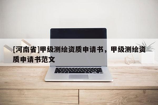[河南省]甲級測繪資質申請書，甲級測繪資質申請書范文