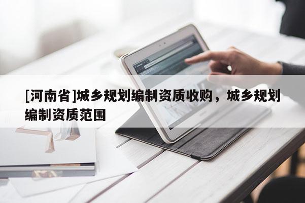 [河南省]城鄉規劃編制資質收購，城鄉規劃編制資質范圍
